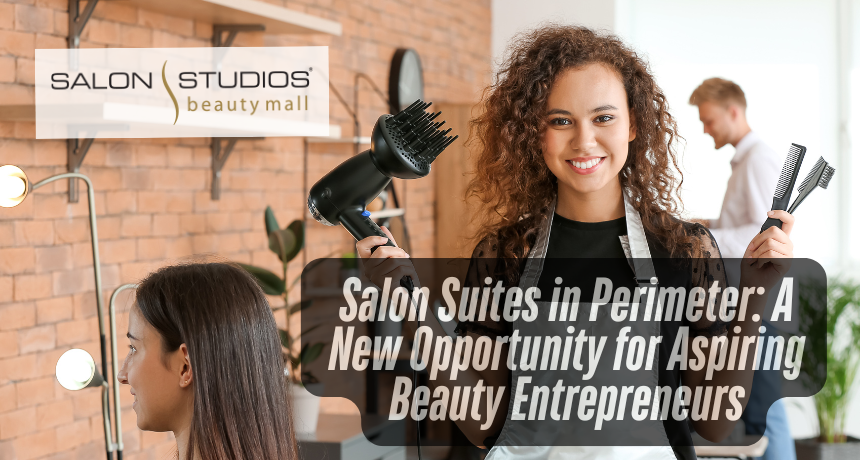 Salon Suites in Perimeter: A New Opportunity for Aspiring Beauty Entrepreneurs