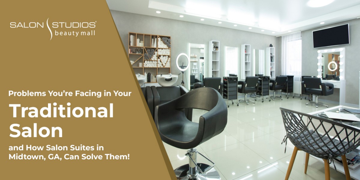 Problems You’re Facing in Your Traditional Salon and How Salon Suites in Midtown, GA, Can Solve Them!